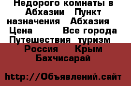 Недорого комнаты в Абхазии › Пункт назначения ­ Абхазия  › Цена ­ 300 - Все города Путешествия, туризм » Россия   . Крым,Бахчисарай